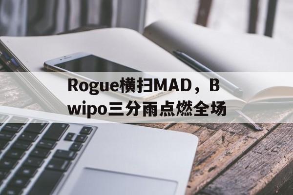 Rogue横扫MAD，Bwipo三分雨点燃全场的简单介绍