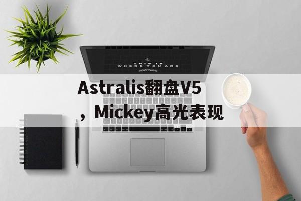 Astralis翻盘V5，Mickey高光表现的简单介绍